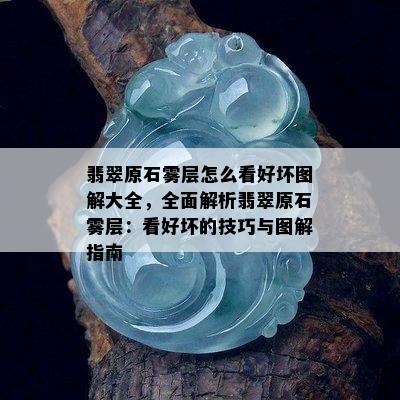 翡翠原石雾层怎么看好坏图解大全，全面解析翡翠原石雾层：看好坏的技巧与图解指南