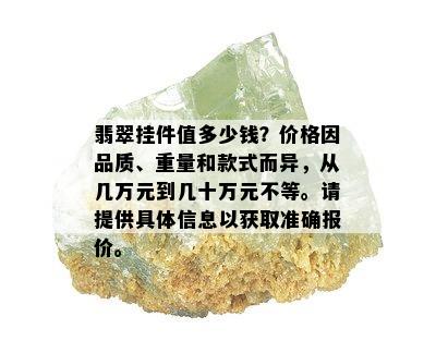 翡翠挂件值多少钱？价格因品质、重量和款式而异，从几万元到几十万元不等。请提供具体信息以获取准确报价。