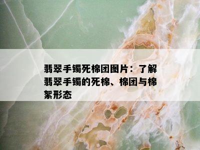 翡翠手镯死棉团图片：了解翡翠手镯的死棉、棉团与棉絮形态