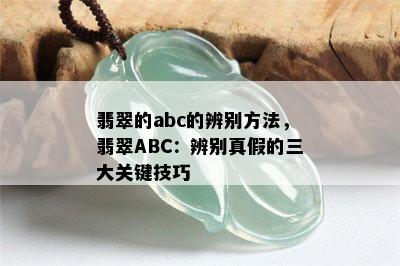 翡翠的abc的辨别方法，翡翠ABC：辨别真假的三大关键技巧