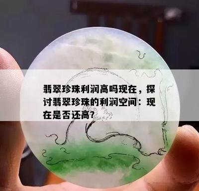 翡翠珍珠利润高吗现在，探讨翡翠珍珠的利润空间：现在是否还高？