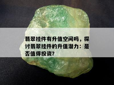 翡翠挂件有升值空间吗，探讨翡翠挂件的升值潜力：是否值得投资？