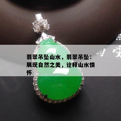 翡翠吊坠山水，翡翠吊坠：展现自然之美，诠释山水情怀