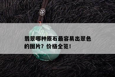 翡翠哪种原石最容易出翠色的图片？价格全览！