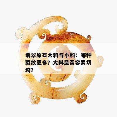 翡翠原石大料与小料：哪种裂纹更多？大料是否容易切垮？