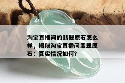 淘宝直播间的翡翠原石怎么样，揭秘淘宝直播间翡翠原石：真实情况如何？