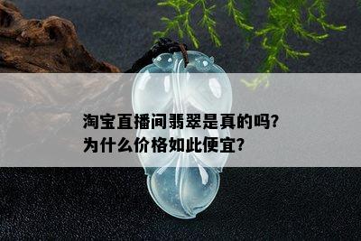 淘宝直播间翡翠是真的吗？为什么价格如此便宜？