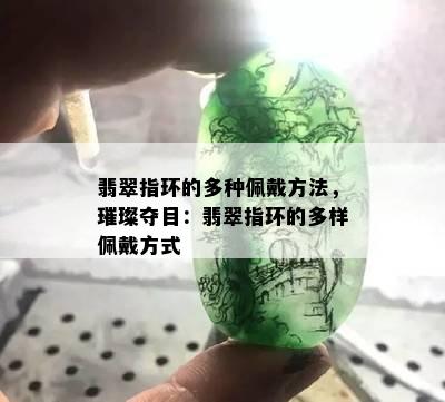 翡翠指环的多种佩戴方法，璀璨夺目：翡翠指环的多样佩戴方式