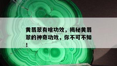 黄翡翠有啥功效，揭秘黄翡翠的神奇功效，你不可不知！