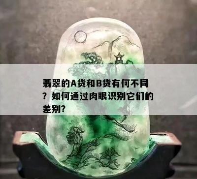 翡翠的A货和B货有何不同？如何通过肉眼识别它们的差别？