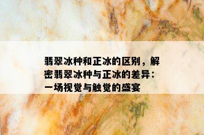 翡翠冰种和正冰的区别，解密翡翠冰种与正冰的差异：一场视觉与触觉的盛宴