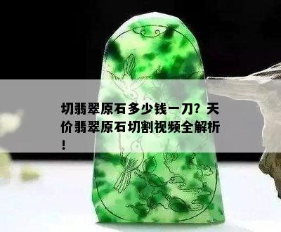 切翡翠原石多少钱一刀？天价翡翠原石切割视频全解析！