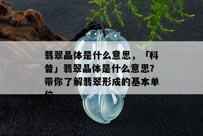 翡翠晶体是什么意思，「科普」翡翠晶体是什么意思？带你了解翡翠形成的基本单位