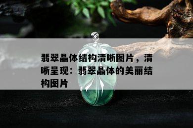 翡翠晶体结构清晰图片，清晰呈现：翡翠晶体的美丽结构图片