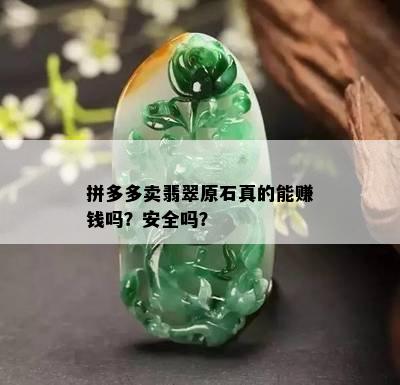 拼多多卖翡翠原石真的能赚钱吗？安全吗？