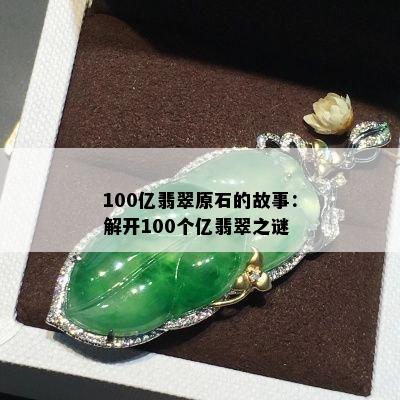 100亿翡翠原石的故事：解开100个亿翡翠之谜