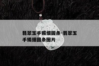 翡翠玉手镯细圆条-翡翠玉手镯细圆条图片