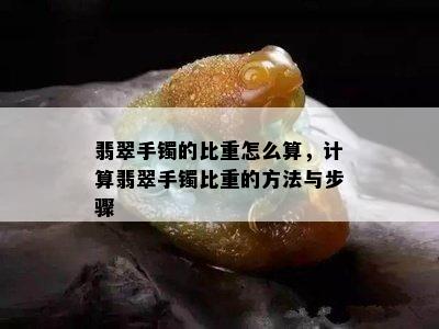 翡翠手镯的比重怎么算，计算翡翠手镯比重的方法与步骤