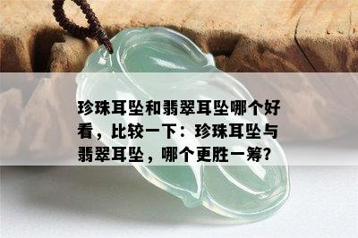 珍珠耳坠和翡翠耳坠哪个好看，比较一下：珍珠耳坠与翡翠耳坠，哪个更胜一筹？