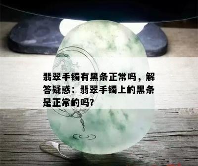 翡翠手镯有黑条正常吗，解答疑惑：翡翠手镯上的黑条是正常的吗？