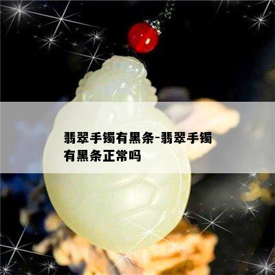 翡翠手镯有黑条-翡翠手镯有黑条正常吗