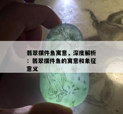 翡翠摆件鱼寓意，深度解析：翡翠摆件鱼的寓意和象征意义