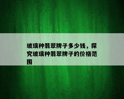 玻璃种翡翠牌子多少钱，探究玻璃种翡翠牌子的价格范围