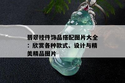 翡翠挂件饰品搭配图片大全：欣赏各种款式、设计与精美精品图片