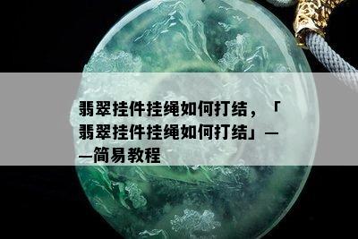 翡翠挂件挂绳如何打结，「翡翠挂件挂绳如何打结」——简易教程