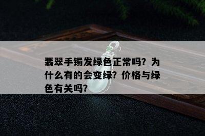 翡翠手镯发绿色正常吗？为什么有的会变绿？价格与绿色有关吗？