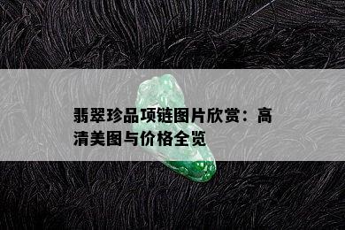 翡翠珍品项链图片欣赏：高清美图与价格全览