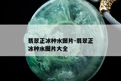 翡翠正冰种水图片-翡翠正冰种水图片大全