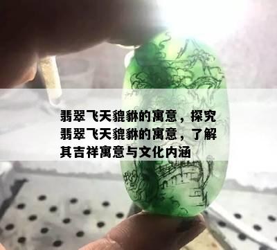 翡翠飞天貔貅的寓意，探究翡翠飞天貔貅的寓意，了解其吉祥寓意与文化内涵