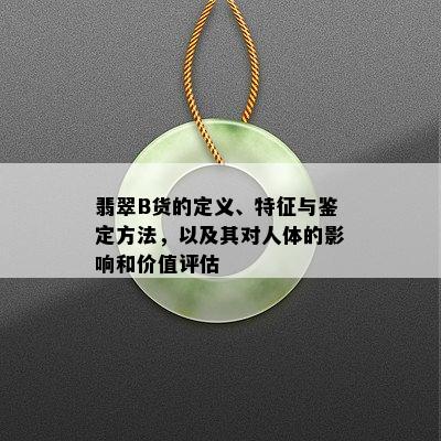 翡翠B货的定义、特征与鉴定方法，以及其对人体的影响和价值评估