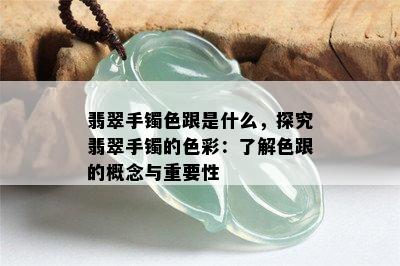 翡翠手镯色跟是什么，探究翡翠手镯的色彩：了解色跟的概念与重要性