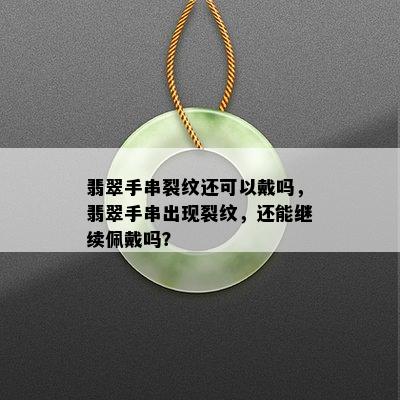 翡翠手串裂纹还可以戴吗，翡翠手串出现裂纹，还能继续佩戴吗？