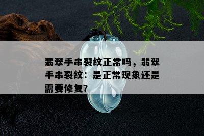 翡翠手串裂纹正常吗，翡翠手串裂纹：是正常现象还是需要修复？