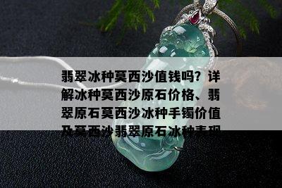 翡翠冰种莫西沙值钱吗？详解冰种莫西沙原石价格、翡翠原石莫西沙冰种手镯价值及莫西沙翡翠原石冰种表现