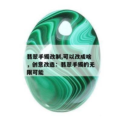 翡翠手镯改制,可以改成啥，创意改造：翡翠手镯的无限可能