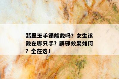 翡翠玉手镯能戴吗？女生该戴在哪只手？辟邪效果如何？全在这！