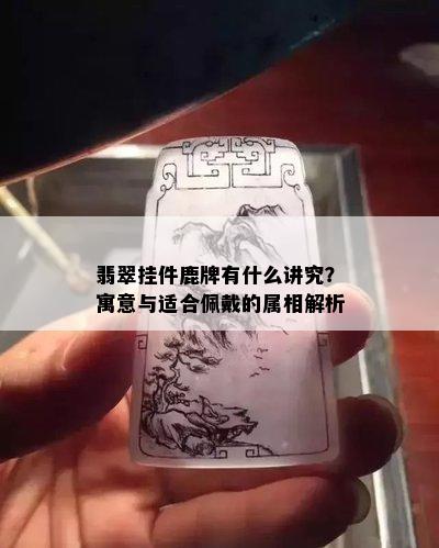 翡翠挂件鹿牌有什么讲究？寓意与适合佩戴的属相解析