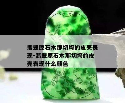 翡翠原石木那切垮的皮壳表现-翡翠原石木那切垮的皮壳表现什么颜色