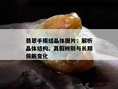 翡翠手镯结晶体图片：解析晶体结构、真假辨别与长期佩戴变化