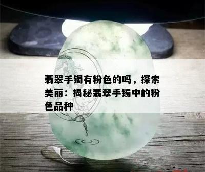 翡翠手镯有粉色的吗，探索美丽：揭秘翡翠手镯中的粉色品种