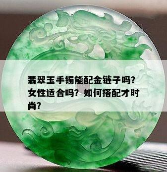 翡翠玉手镯能配金链子吗？女性适合吗？如何搭配才时尚？