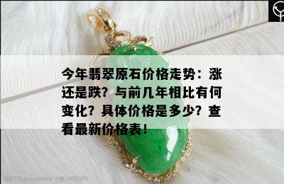 今年翡翠原石价格走势：涨还是跌？与前几年相比有何变化？具体价格是多少？查看最新价格表！