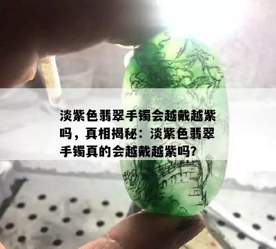 淡紫色翡翠手镯会越戴越紫吗，真相揭秘：淡紫色翡翠手镯真的会越戴越紫吗？