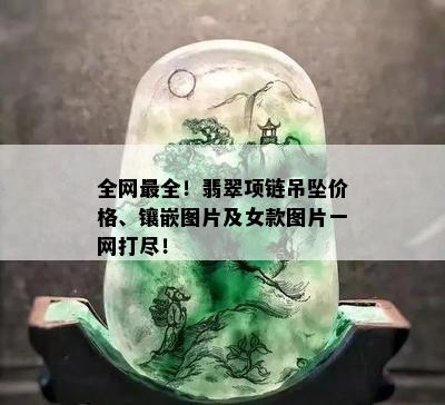 全网最全！翡翠项链吊坠价格、镶嵌图片及女款图片一网打尽！