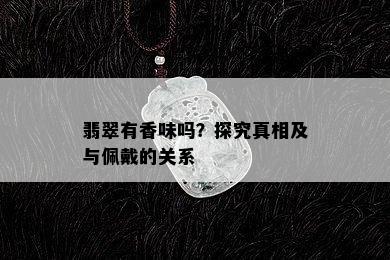 翡翠有香味吗？探究真相及与佩戴的关系