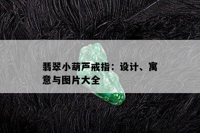 翡翠小葫芦戒指：设计、寓意与图片大全